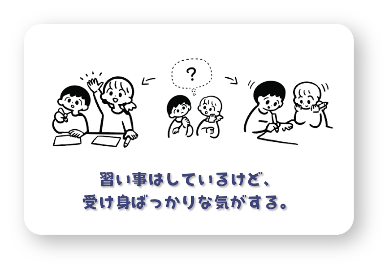 習い事はしているけど、
受け身ばっかりな気がする。